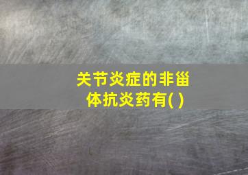 关节炎症的非甾体抗炎药有( )